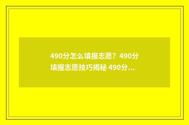 490分怎么填报志愿？490分填报志愿技巧揭秘 490分报什么专业