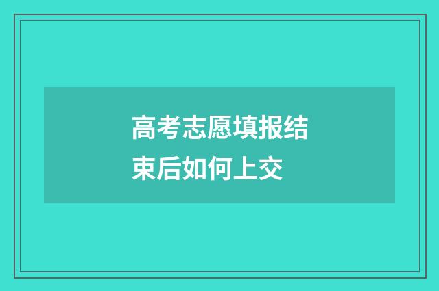高考志愿填报结束后如何上交