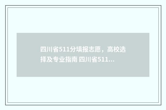 四川省511分填报志愿，高校选择及专业指南 四川省511分填报什么专业