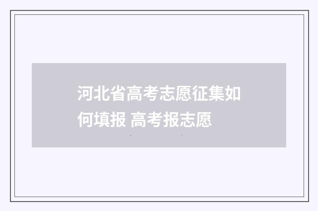 河北省高考志愿征集如何填报 高考报志愿