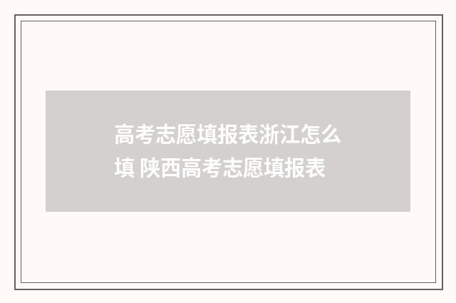 高考志愿填报表浙江怎么填 陕西高考志愿填报表