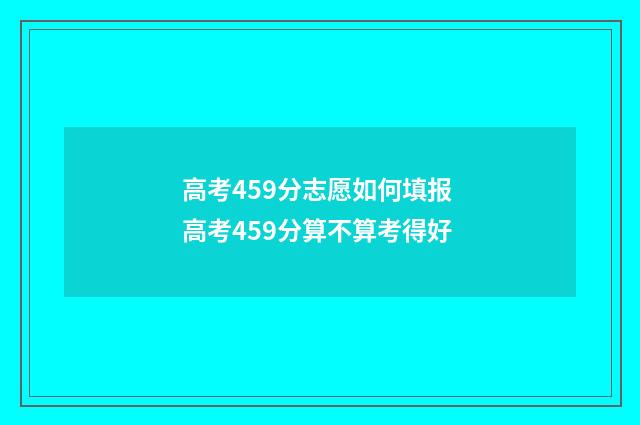 高考459分志愿如何填报 高考459分算不算考得好