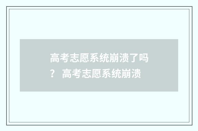 高考志愿系统崩溃了吗？ 高考志愿系统崩溃