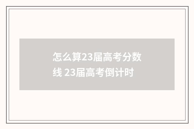 怎么算23届高考分数线 23届高考倒计时