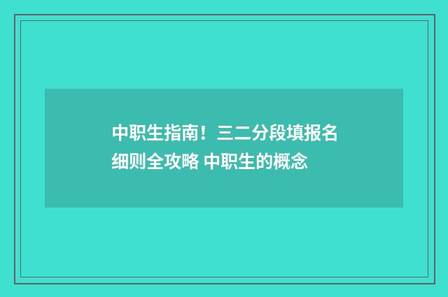 中职生指南！三二分段填报名细则全攻略 中职生的概念