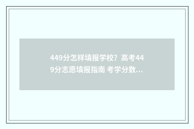 449分怎样填报学校？高考449分志愿填报指南 考学分数表