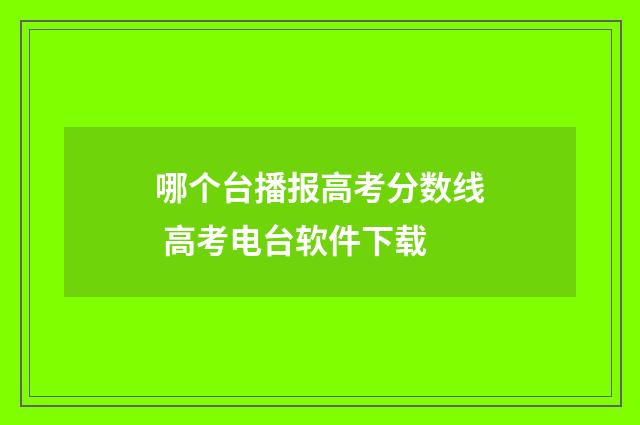 哪个台播报高考分数线 高考电台软件下载