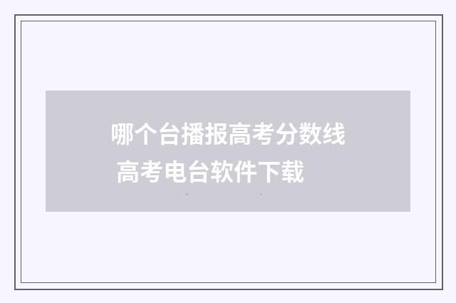 哪个台播报高考分数线 高考电台软件下载