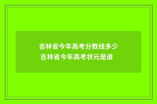 吉林省今年高考分数线多少 吉林省今年高考状元是谁