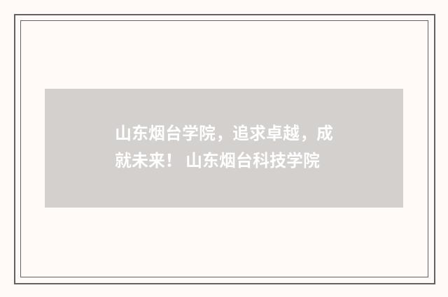 山东烟台学院，追求卓越，成就未来！ 山东烟台科技学院