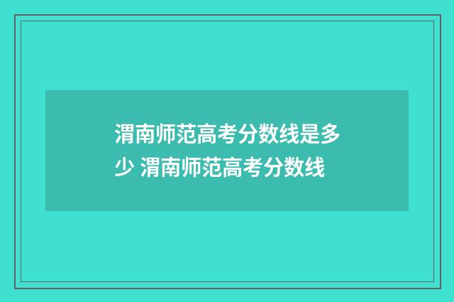 渭南师范高考分数线是多少 渭南师范高考分数线
