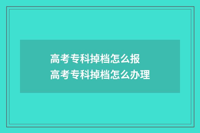 高考专科掉档怎么报 高考专科掉档怎么办理