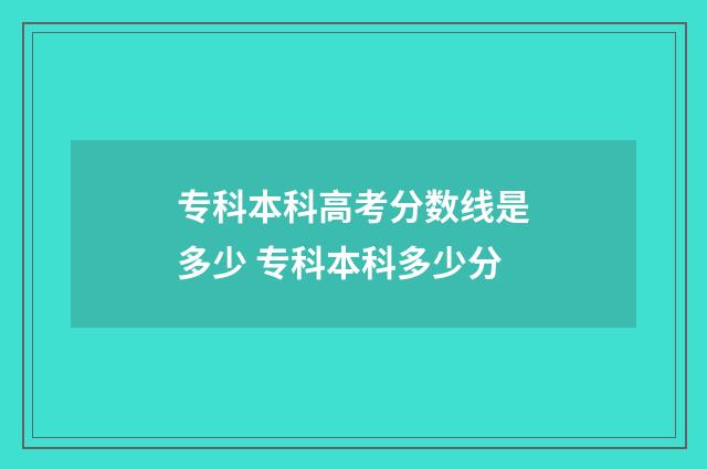 专科本科高考分数线是多少 专科本科多少分