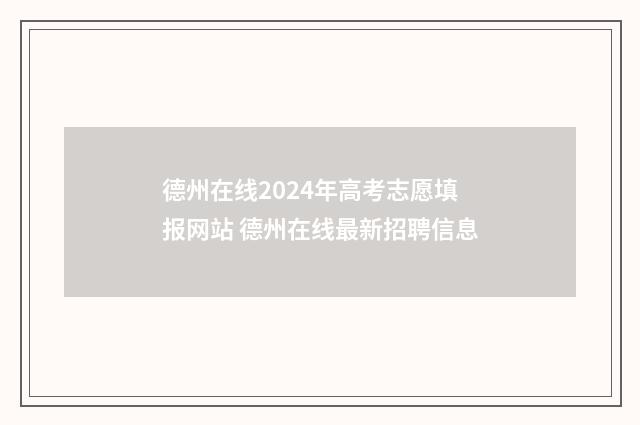 德州在线2024年高考志愿填报网站 德州在线最新招聘信息