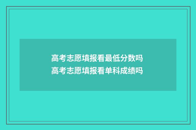 高考志愿填报看最低分数吗 高考志愿填报看单科成绩吗