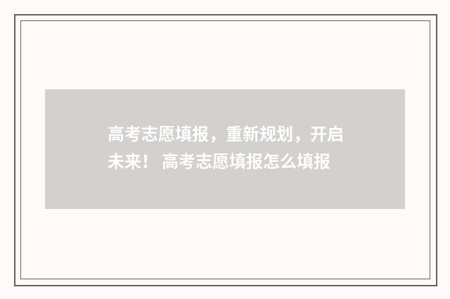 高考志愿填报，重新规划，开启未来！ 高考志愿填报怎么填报
