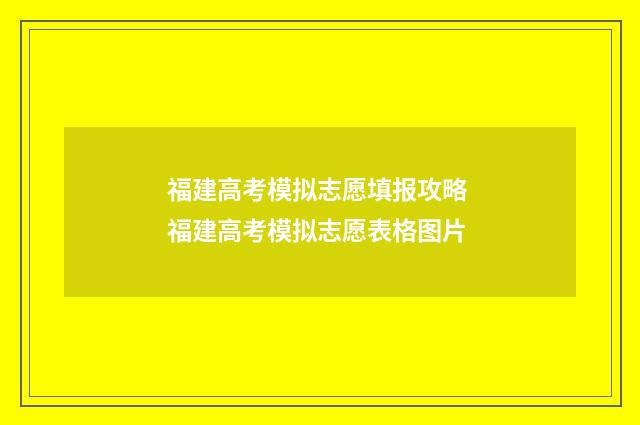 福建高考模拟志愿填报攻略 福建高考模拟志愿表格图片
