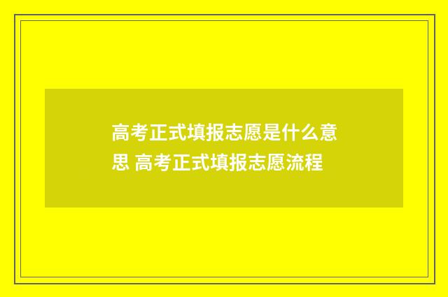 高考正式填报志愿是什么意思 高考正式填报志愿流程