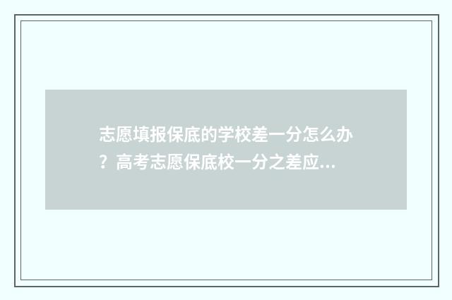 志愿填报保底的学校差一分怎么办？高考志愿保底校一分之差应对策略 志愿填报保底要差多少名次