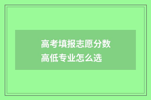 高考填报志愿分数高低专业怎么选