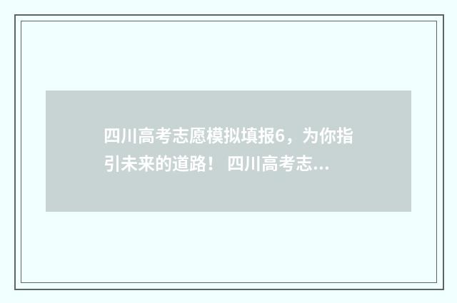 四川高考志愿模拟填报6，为你指引未来的道路！ 四川高考志愿模拟填报操作流程