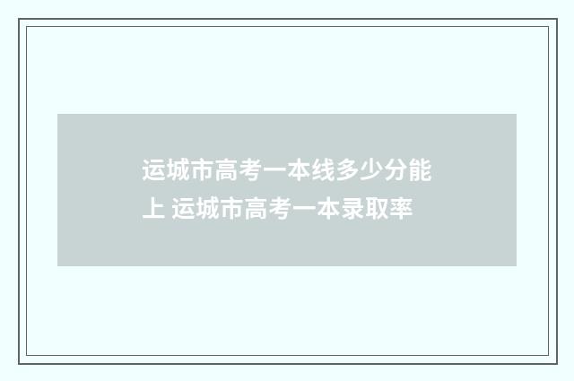 运城市高考一本线多少分能上 运城市高考一本录取率