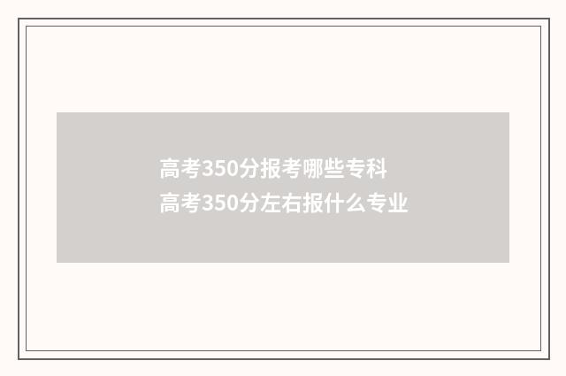 高考350分报考哪些专科 高考350分左右报什么专业