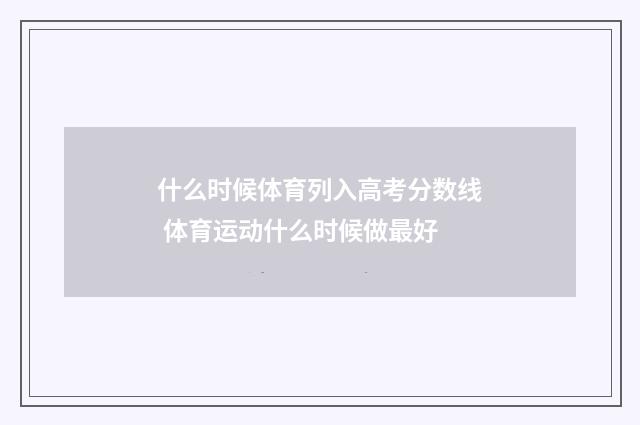 什么时候体育列入高考分数线 体育运动什么时候做最好