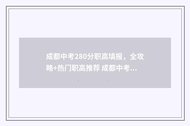 成都中考280分职高填报，全攻略+热门职高推荐 成都中考职高比例