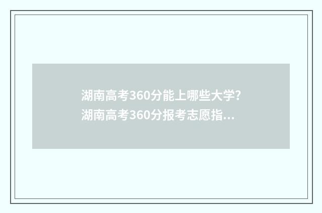 湖南高考360分能上哪些大学？湖南高考360分报考志愿指南 湖南高考360分能上什么公办专科学校