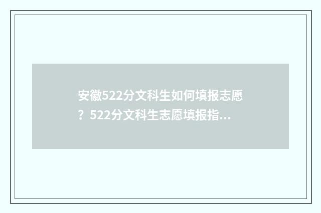 安徽522分文科生如何填报志愿？522分文科生志愿填报指南 安徽文科520分