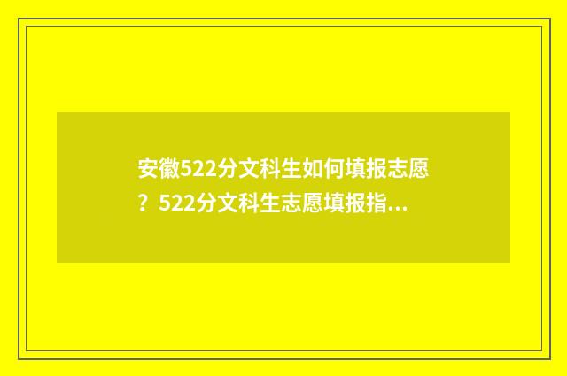 安徽522分文科生如何填报志愿？522分文科生志愿填报指南 安徽文科520分