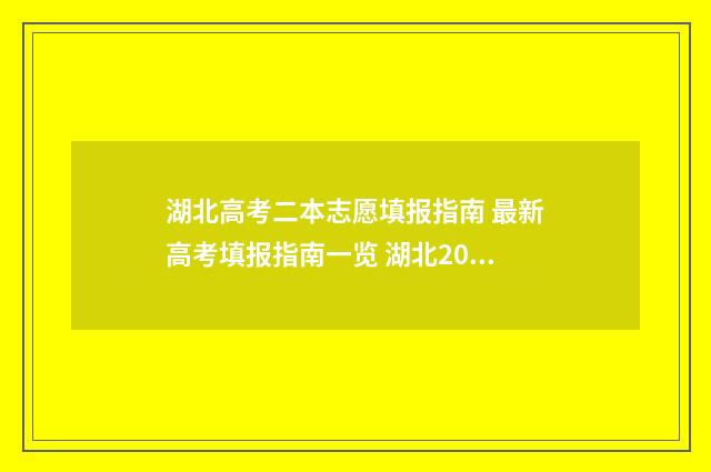 湖北高考二本志愿填报指南 最新高考填报指南一览 湖北2021高考二本学校