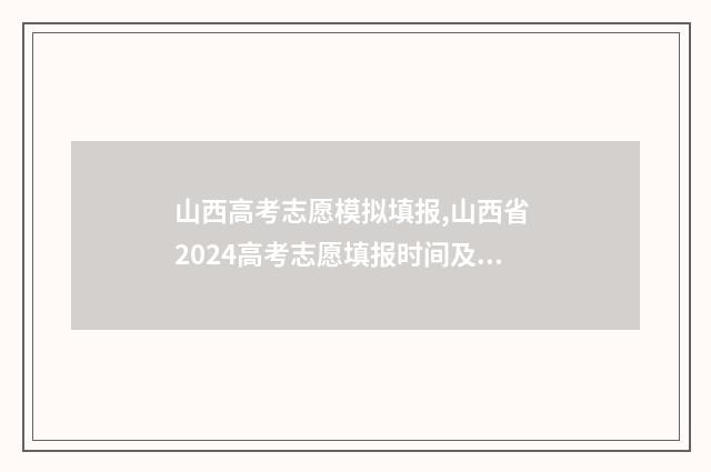 山西高考志愿模拟填报,山西省 2024高考志愿填报时间及入口查询 山西高考志愿模拟演练