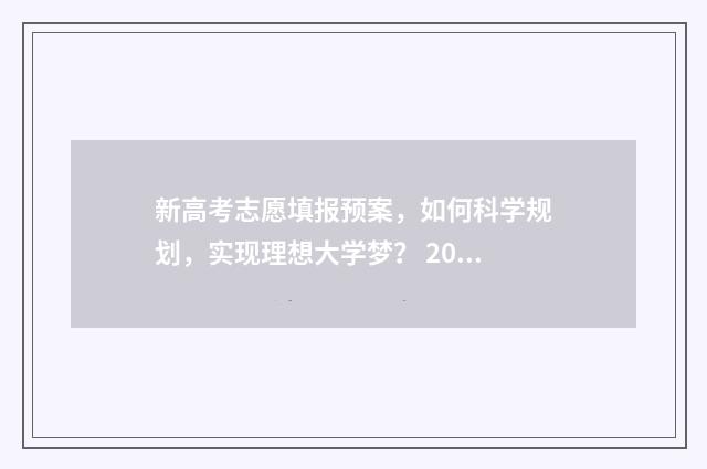 新高考志愿填报预案，如何科学规划，实现理想大学梦？ 2024新高考如何填报志愿