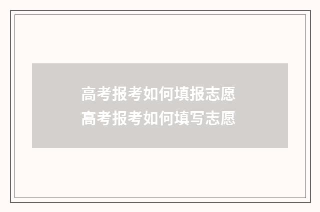 高考报考如何填报志愿 高考报考如何填写志愿