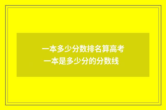 一本多少分数排名算高考 一本是多少分的分数线