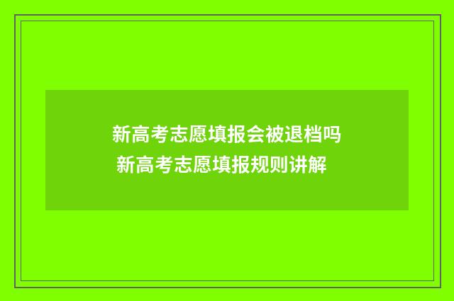 新高考志愿填报会被退档吗 新高考志愿填报规则讲解