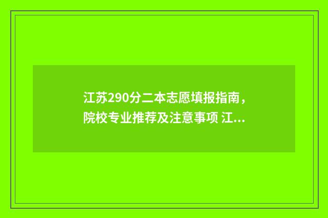 江苏290分二本志愿填报指南，院校专业推荐及注意事项 江苏二本录取 2019