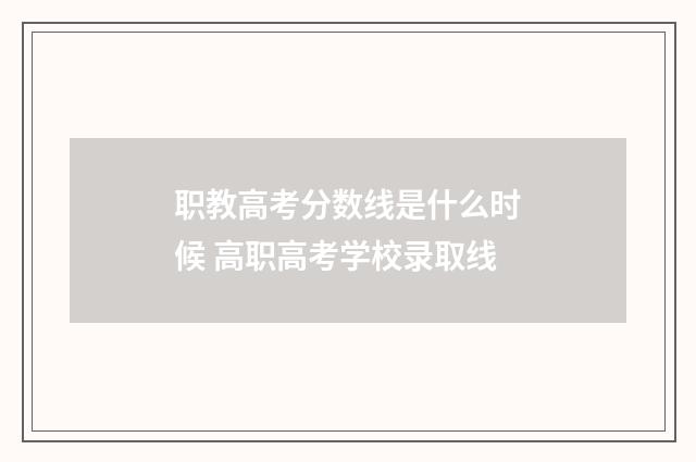 职教高考分数线是什么时候 高职高考学校录取线