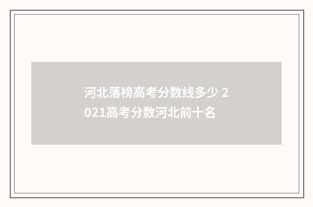 河北落榜高考分数线多少 2021高考分数河北前十名