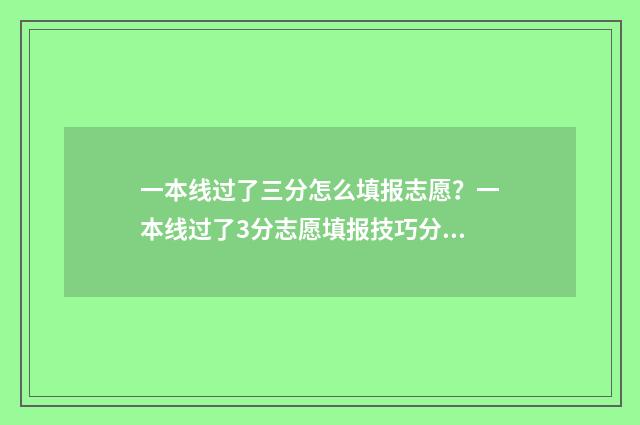 一本线过了三分怎么填报志愿？一本线过了3分志愿填报技巧分享 一本线差三分能报一本学校吗