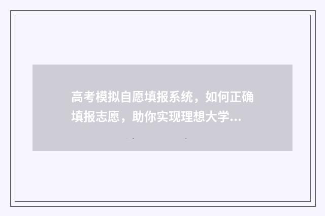 高考模拟自愿填报系统，如何正确填报志愿，助你实现理想大学梦想！ 高考志愿模拟填报是什么意思