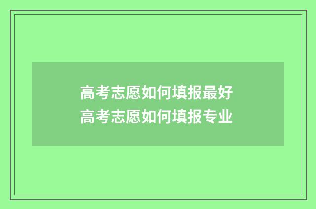 高考志愿如何填报最好 高考志愿如何填报专业