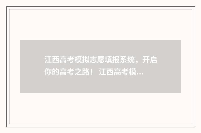 江西高考模拟志愿填报系统，开启你的高考之路！ 江西高考模拟志愿填报入口官网2024年