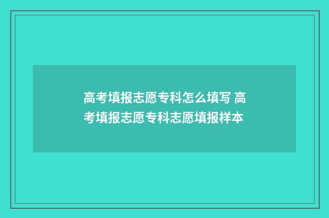 高考填报志愿专科怎么填写 高考填报志愿专科志愿填报样本