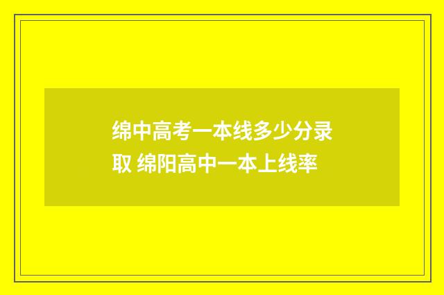 绵中高考一本线多少分录取 绵阳高中一本上线率