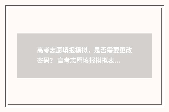 高考志愿填报模拟，是否需要更改密码？ 高考志愿填报模拟表电子版