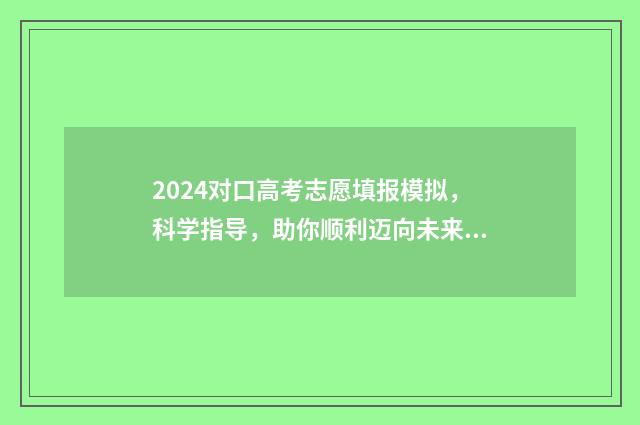 2024对口高考志愿填报模拟，科学指导，助你顺利迈向未来！ 2024对口高考志愿