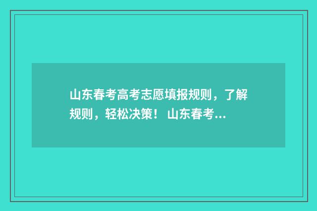 山东春考高考志愿填报规则，了解规则，轻松决策！ 山东春考2021春考分数